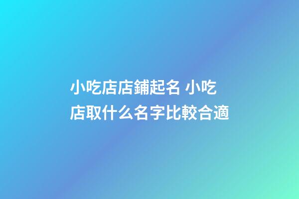 小吃店店鋪起名 小吃店取什么名字比較合適-第1張-店鋪起名-玄機派